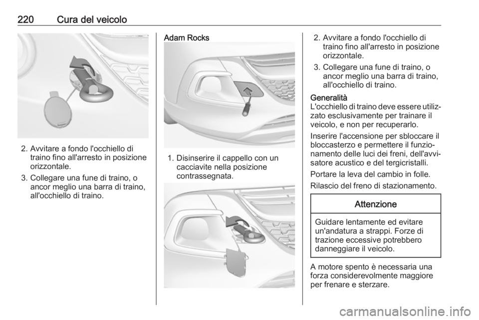 OPEL ADAM 2018 Manuale di uso e manutenzione (in Italian) 220Cura del veicolo
2. Avvitare a fondo l'occhiello ditraino fino all'arresto in posizione
orizzontale.
3. Collegare una fune di traino, o ancor meglio una barra di traino,
all'occhiello d OPEL ADAM 2018 Manuale di uso e manutenzione (in Italian) 220Cura del veicolo
2. Avvitare a fondo l'occhiello ditraino fino all'arresto in posizione
orizzontale.
3. Collegare una fune di traino, o ancor meglio una barra di traino,
all'occhiello d