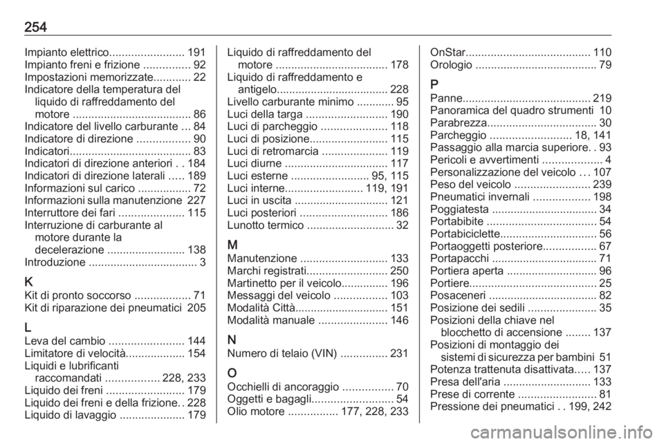 OPEL ADAM 2018 Manuale di uso e manutenzione (in Italian) 254Impianto elettrico........................191
Impianto freni e frizione ...............92
Impostazioni memorizzate ............22
Indicatore della temperatura del liquido di raffreddamento del
mot OPEL ADAM 2018 Manuale di uso e manutenzione (in Italian) 254Impianto elettrico........................191
Impianto freni e frizione ...............92
Impostazioni memorizzate ............22
Indicatore della temperatura del liquido di raffreddamento del
mot