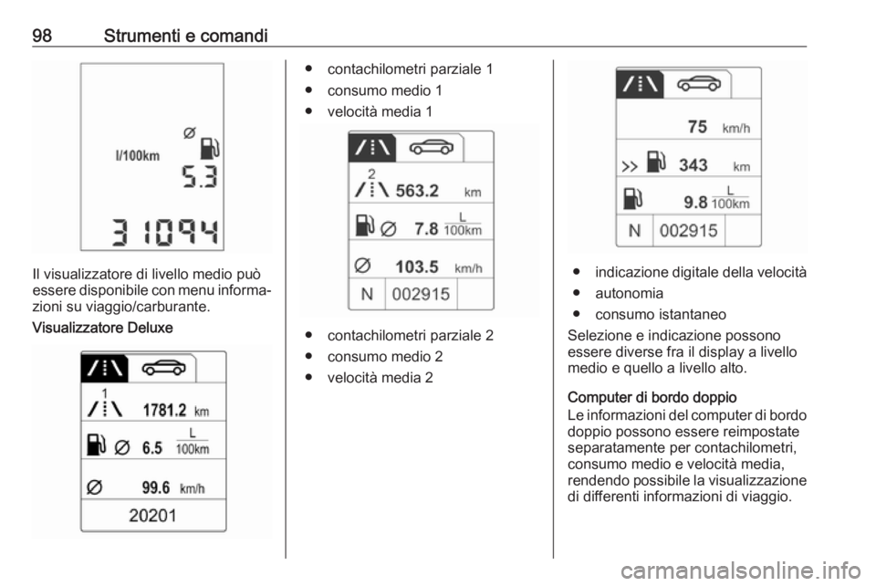 OPEL ADAM 2018 Manuale di uso e manutenzione (in Italian) 98Strumenti e comandi
Il visualizzatore di livello medio può
essere disponibile con menu informa‐ zioni su viaggio/carburante.
Visualizzatore Deluxe
● contachilometri parziale 1
● consumo medio OPEL ADAM 2018 Manuale di uso e manutenzione (in Italian) 98Strumenti e comandi
Il visualizzatore di livello medio può
essere disponibile con menu informa‐ zioni su viaggio/carburante.
Visualizzatore Deluxe
● contachilometri parziale 1
● consumo medio