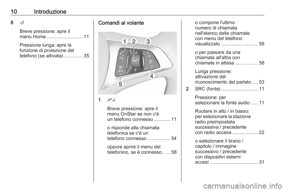 OPEL ADAM 2018.5  Manuale del sistema Infotainment (in Italian) 10Introduzione8;
Breve pressione: apre il
menu Home .......................... 11
Pressione lunga: apre la
funzione di proiezione del
telefono (se attivata) .............35Comandi al volante
1qw
Breve