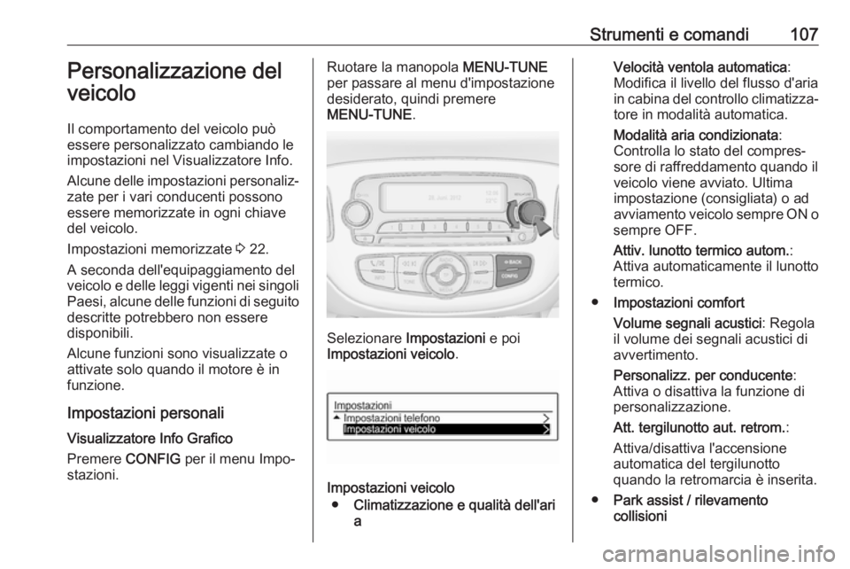 OPEL ADAM 2018.5 Manuale di uso e manutenzione (in Italian) Strumenti e comandi107Personalizzazione del
veicolo
Il comportamento del veicolo può essere personalizzato cambiando leimpostazioni nel Visualizzatore Info.
Alcune delle impostazioni personaliz‐
za OPEL ADAM 2018.5 Manuale di uso e manutenzione (in Italian) Strumenti e comandi107Personalizzazione del
veicolo
Il comportamento del veicolo può essere personalizzato cambiando leimpostazioni nel Visualizzatore Info.
Alcune delle impostazioni personaliz‐
za