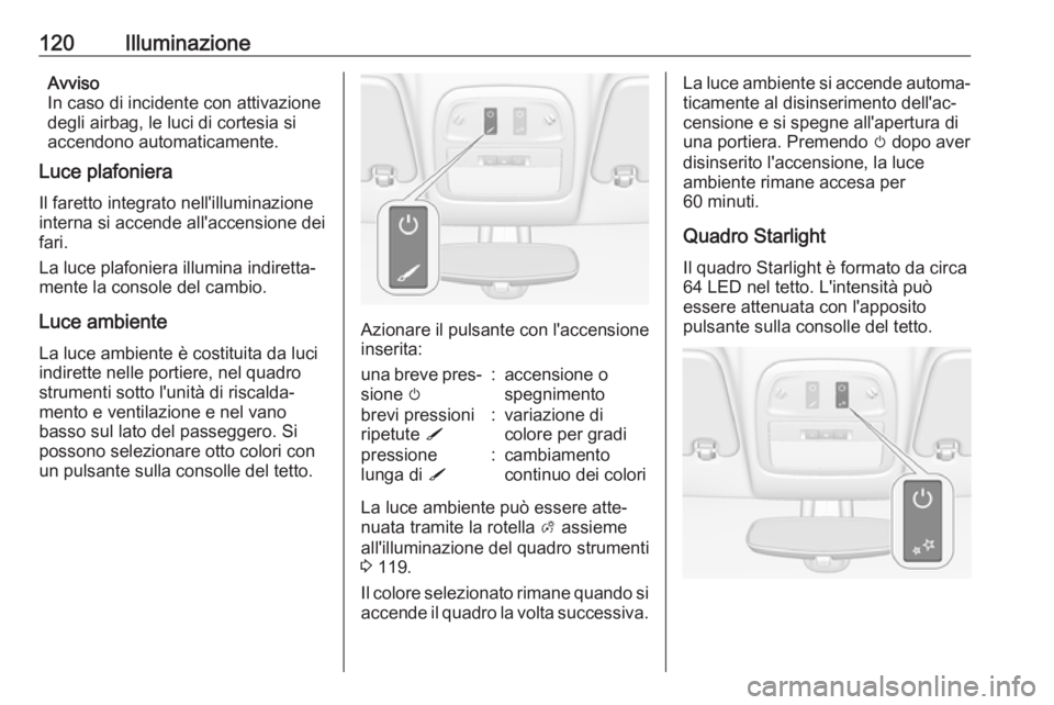 OPEL ADAM 2018.5 Manuale di uso e manutenzione (in Italian) 120IlluminazioneAvviso
In caso di incidente con attivazione
degli airbag, le luci di cortesia si accendono automaticamente.
Luce plafoniera
Il faretto integrato nell'illuminazione
interna si accen OPEL ADAM 2018.5 Manuale di uso e manutenzione (in Italian) 120IlluminazioneAvviso
In caso di incidente con attivazione
degli airbag, le luci di cortesia si accendono automaticamente.
Luce plafoniera
Il faretto integrato nell'illuminazione
interna si accen