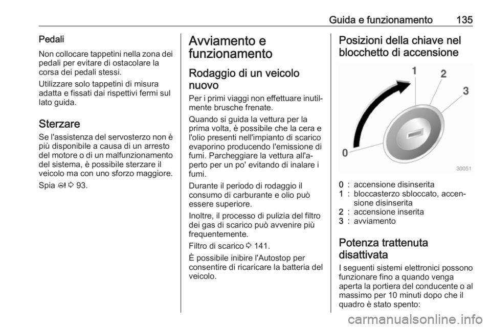 OPEL ADAM 2018.5 Manuale di uso e manutenzione (in Italian) Guida e funzionamento135PedaliNon collocare tappetini nella zona dei
pedali per evitare di ostacolare la
corsa dei pedali stessi.
Utilizzare solo tappetini di misura
adatta e fissati dai rispettivi fe OPEL ADAM 2018.5 Manuale di uso e manutenzione (in Italian) Guida e funzionamento135PedaliNon collocare tappetini nella zona dei
pedali per evitare di ostacolare la
corsa dei pedali stessi.
Utilizzare solo tappetini di misura
adatta e fissati dai rispettivi fe