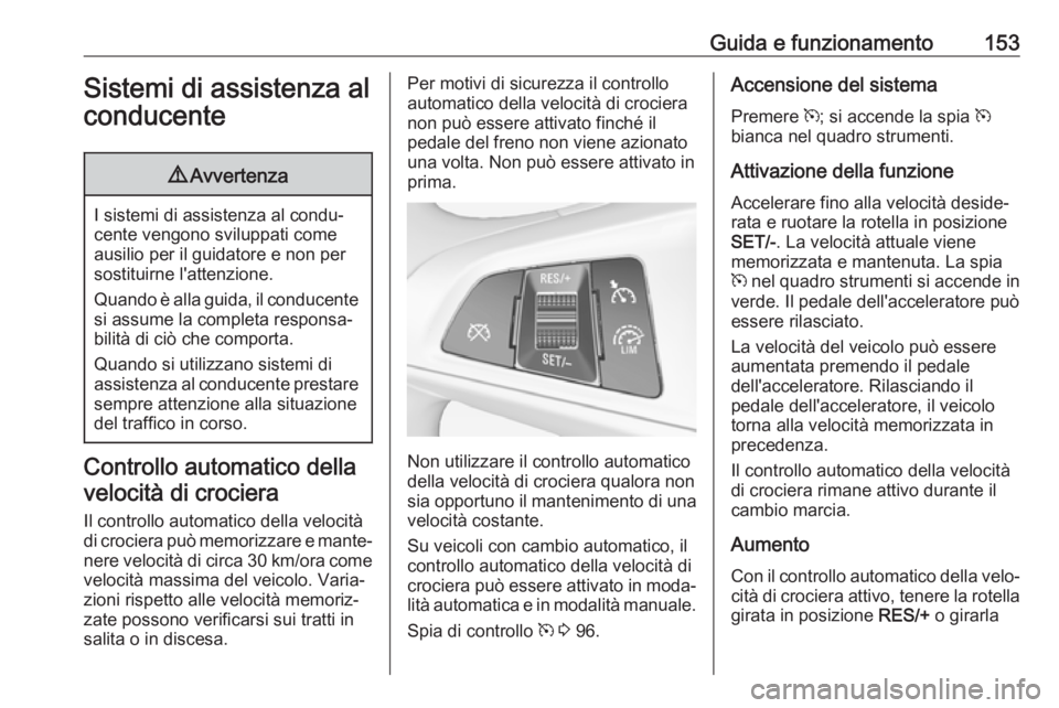 OPEL ADAM 2018.5 Manuale di uso e manutenzione (in Italian) Guida e funzionamento153Sistemi di assistenza al
conducente9 Avvertenza
I sistemi di assistenza al condu‐
cente vengono sviluppati come ausilio per il guidatore e non per
sostituirne l'attenzion OPEL ADAM 2018.5 Manuale di uso e manutenzione (in Italian) Guida e funzionamento153Sistemi di assistenza al
conducente9 Avvertenza
I sistemi di assistenza al condu‐
cente vengono sviluppati come ausilio per il guidatore e non per
sostituirne l'attenzion
