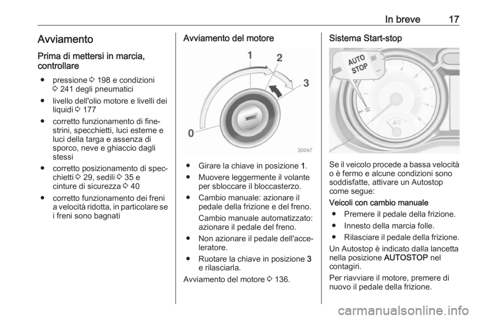 OPEL ADAM 2018.5 Manuale di uso e manutenzione (in Italian) In breve17Avviamento
Prima di mettersi in marcia,
controllare
● pressione 3 198 e condizioni
3 241 degli pneumatici
● livello dell'olio motore e livelli dei liquidi 3 177
● corretto funzi OPEL ADAM 2018.5 Manuale di uso e manutenzione (in Italian) In breve17Avviamento
Prima di mettersi in marcia,
controllare
● pressione 3 198 e condizioni
3 241 degli pneumatici
● livello dell'olio motore e livelli dei liquidi 3 177
● corretto funzi