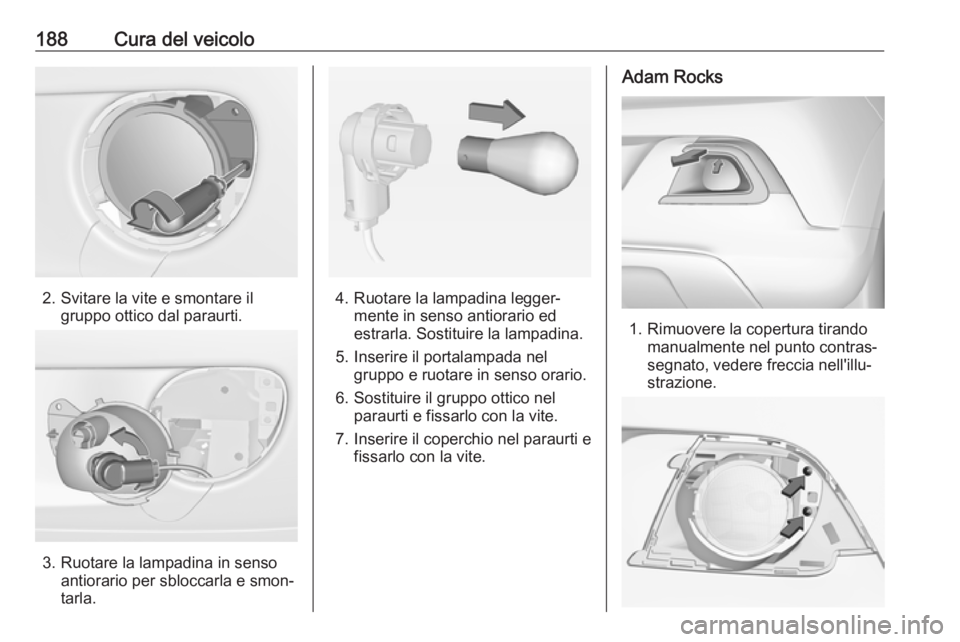 OPEL ADAM 2018.5 Manuale di uso e manutenzione (in Italian) 188Cura del veicolo
2. Svitare la vite e smontare ilgruppo ottico dal paraurti.
3. Ruotare la lampadina in senso antiorario per sbloccarla e smon‐
tarla.
4. Ruotare la lampadina legger‐ mente in s OPEL ADAM 2018.5 Manuale di uso e manutenzione (in Italian) 188Cura del veicolo
2. Svitare la vite e smontare ilgruppo ottico dal paraurti.
3. Ruotare la lampadina in senso antiorario per sbloccarla e smon‐
tarla.
4. Ruotare la lampadina legger‐ mente in s