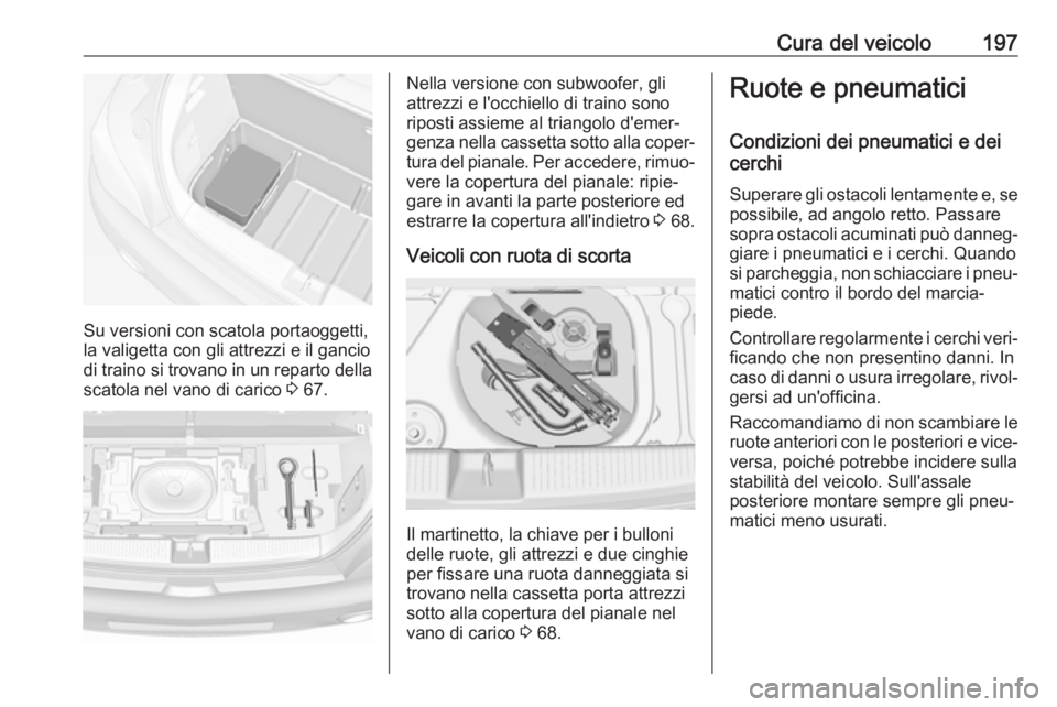 OPEL ADAM 2018.5 Manuale di uso e manutenzione (in Italian) Cura del veicolo197
Su versioni con scatola portaoggetti,
la valigetta con gli attrezzi e il gancio
di traino si trovano in un reparto della
scatola nel vano di carico 3 67.
Nella versione con subwoo OPEL ADAM 2018.5 Manuale di uso e manutenzione (in Italian) Cura del veicolo197
Su versioni con scatola portaoggetti,
la valigetta con gli attrezzi e il gancio
di traino si trovano in un reparto della
scatola nel vano di carico 3 67.
Nella versione con subwoo