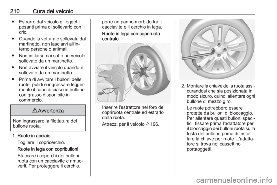 OPEL ADAM 2018.5 Manuale di uso e manutenzione (in Italian) 210Cura del veicolo● Estrarre dal veicolo gli oggettipesanti prima di sollevarlo con il
cric.
● Quando la vettura è sollevata dal
martinetto, non lasciarvi all'in‐ terno persone o animali.
OPEL ADAM 2018.5 Manuale di uso e manutenzione (in Italian) 210Cura del veicolo● Estrarre dal veicolo gli oggettipesanti prima di sollevarlo con il
cric.
● Quando la vettura è sollevata dal
martinetto, non lasciarvi all'in‐ terno persone o animali.