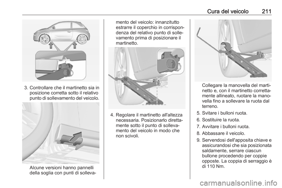 OPEL ADAM 2018.5 Manuale di uso e manutenzione (in Italian) Cura del veicolo211
3.Controllare che il martinetto sia in
posizione corretta sotto il relativo
punto di sollevamento del veicolo.
Alcune versioni hanno pannelli
della soglia con punti di solleva‐
m OPEL ADAM 2018.5 Manuale di uso e manutenzione (in Italian) Cura del veicolo211
3.Controllare che il martinetto sia in
posizione corretta sotto il relativo
punto di sollevamento del veicolo.
Alcune versioni hanno pannelli
della soglia con punti di solleva‐
m