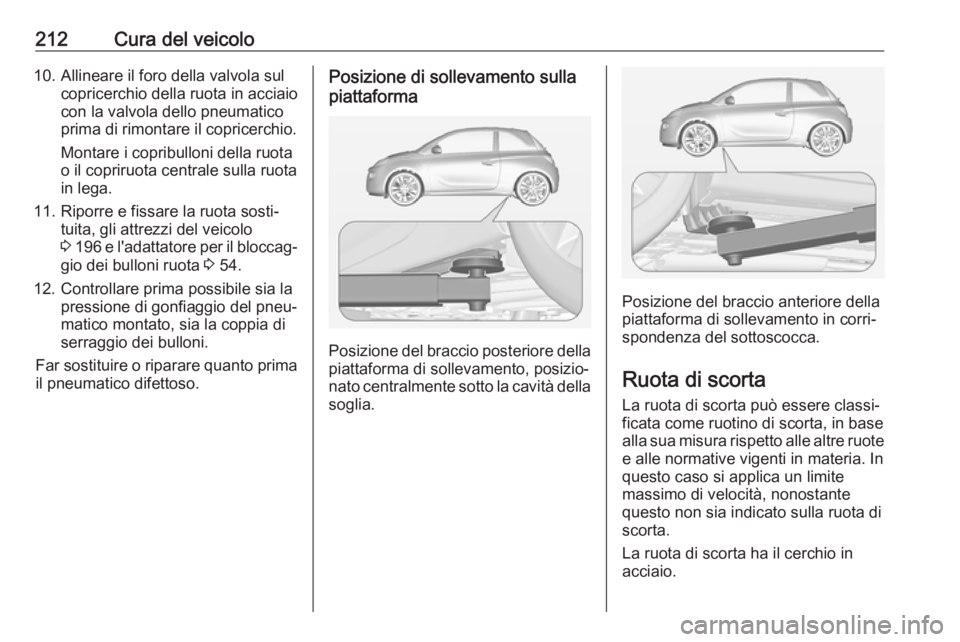 OPEL ADAM 2018.5 Manuale di uso e manutenzione (in Italian) 212Cura del veicolo10. Allineare il foro della valvola sulcopricerchio della ruota in acciaio
con la valvola dello pneumatico
prima di rimontare il copricerchio.
Montare i copribulloni della ruota
o i OPEL ADAM 2018.5 Manuale di uso e manutenzione (in Italian) 212Cura del veicolo10. Allineare il foro della valvola sulcopricerchio della ruota in acciaio
con la valvola dello pneumatico
prima di rimontare il copricerchio.
Montare i copribulloni della ruota
o i