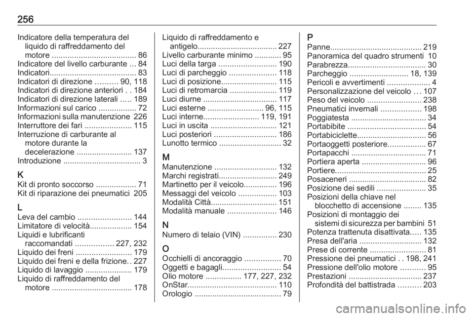 OPEL ADAM 2018.5 Manuale di uso e manutenzione (in Italian) 256Indicatore della temperatura delliquido di raffreddamento del
motore ...................................... 86
Indicatore del livello carburante ...84
Indicatori ................................. OPEL ADAM 2018.5 Manuale di uso e manutenzione (in Italian) 256Indicatore della temperatura delliquido di raffreddamento del
motore ...................................... 86
Indicatore del livello carburante ...84
Indicatori .................................