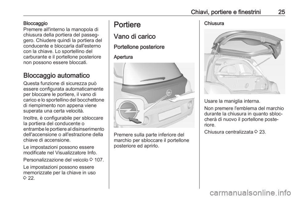 OPEL ADAM 2018.5 Manuale di uso e manutenzione (in Italian) Chiavi, portiere e finestrini25Bloccaggio
Premere all'interno la manopola di
chiusura della portiera del passeg‐
gero. Chiudere quindi la portiera del
conducente e bloccarla dall'esterno
con OPEL ADAM 2018.5 Manuale di uso e manutenzione (in Italian) Chiavi, portiere e finestrini25Bloccaggio
Premere all'interno la manopola di
chiusura della portiera del passeg‐
gero. Chiudere quindi la portiera del
conducente e bloccarla dall'esterno
con