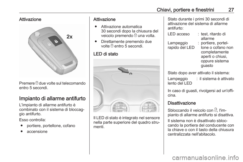 OPEL ADAM 2018.5 Manuale di uso e manutenzione (in Italian) Chiavi, portiere e finestrini27Attivazione
Premere e due volte sul telecomando
entro 5 secondi.
Impianto di allarme antifurto L'impianto di allarme antifurto è
combinato con il sistema di bloccag OPEL ADAM 2018.5 Manuale di uso e manutenzione (in Italian) Chiavi, portiere e finestrini27Attivazione
Premere e due volte sul telecomando
entro 5 secondi.
Impianto di allarme antifurto L'impianto di allarme antifurto è
combinato con il sistema di bloccag