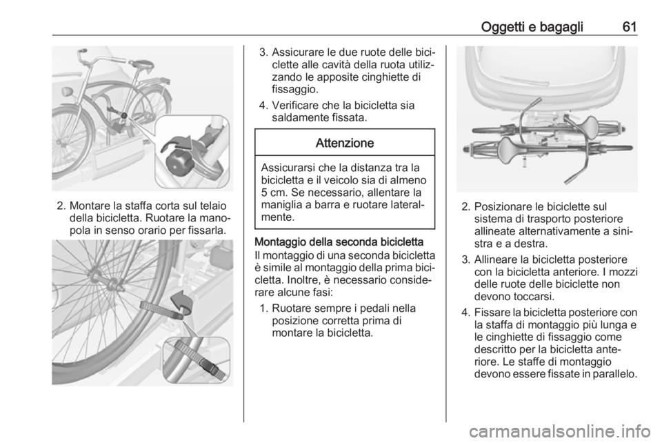 OPEL ADAM 2018.5 Manuale di uso e manutenzione (in Italian) Oggetti e bagagli61
2. Montare la staffa corta sul telaiodella bicicletta. Ruotare la mano‐
pola in senso orario per fissarla.
3. Assicurare le due ruote delle bici‐ clette alle cavità della ruot OPEL ADAM 2018.5 Manuale di uso e manutenzione (in Italian) Oggetti e bagagli61
2. Montare la staffa corta sul telaiodella bicicletta. Ruotare la mano‐
pola in senso orario per fissarla.
3. Assicurare le due ruote delle bici‐ clette alle cavità della ruot