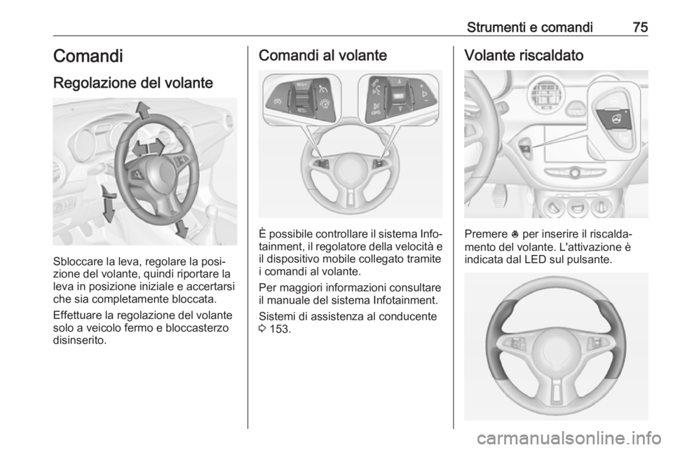 OPEL ADAM 2018.5 Manuale di uso e manutenzione (in Italian) Strumenti e comandi75Comandi
Regolazione del volante
Sbloccare la leva, regolare la posi‐
zione del volante, quindi riportare la
leva in posizione iniziale e accertarsi che sia completamente bloccat OPEL ADAM 2018.5 Manuale di uso e manutenzione (in Italian) Strumenti e comandi75Comandi
Regolazione del volante
Sbloccare la leva, regolare la posi‐
zione del volante, quindi riportare la
leva in posizione iniziale e accertarsi che sia completamente bloccat
