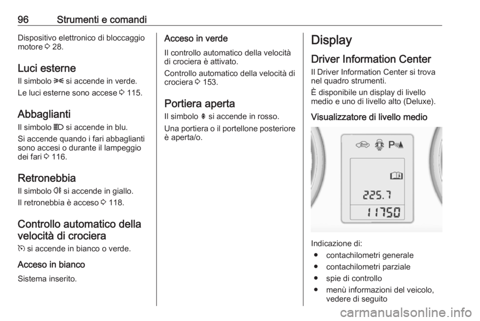 OPEL ADAM 2018.5 Manuale di uso e manutenzione (in Italian) 96Strumenti e comandiDispositivo elettronico di bloccaggio
motore 3 28.
Luci esterne
Il simbolo 8 si accende in verde.
Le luci esterne sono accese 3 115.
Abbaglianti
Il simbolo C si accende in blu OPEL ADAM 2018.5 Manuale di uso e manutenzione (in Italian) 96Strumenti e comandiDispositivo elettronico di bloccaggio
motore 3 28.
Luci esterne
Il simbolo 8 si accende in verde.
Le luci esterne sono accese 3 115.
Abbaglianti
Il simbolo C si accende in blu