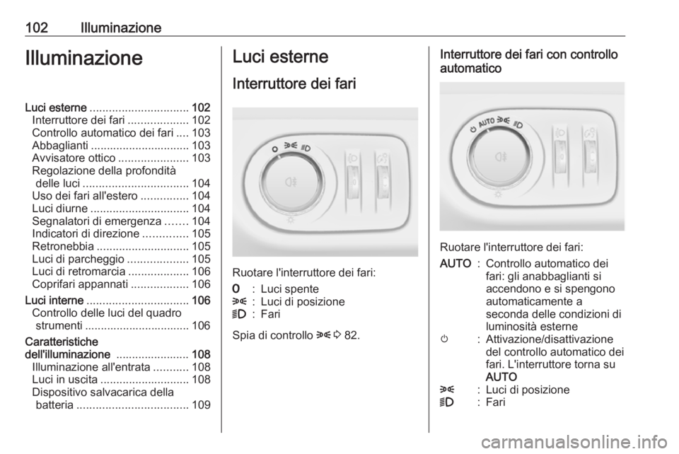 OPEL ADAM 2019 Manuale di uso e manutenzione (in Italian) 102IlluminazioneIlluminazioneLuci esterne............................... 102
Interruttore dei fari ...................102
Controllo automatico dei fari ....103
Abbaglianti ............................ OPEL ADAM 2019 Manuale di uso e manutenzione (in Italian) 102IlluminazioneIlluminazioneLuci esterne............................... 102
Interruttore dei fari ...................102
Controllo automatico dei fari ....103
Abbaglianti ............................