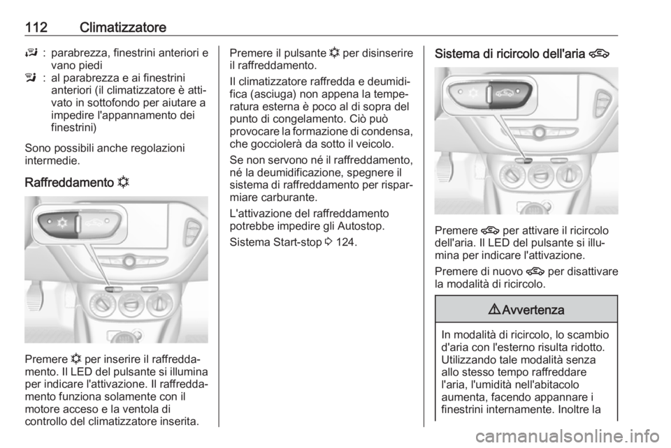 OPEL ADAM 2019  Manuale di uso e manutenzione (in Italian) 112ClimatizzatoreJ:parabrezza, finestrini anteriori e
vano piedil:al parabrezza e ai finestrini
anteriori (il climatizzatore è atti‐
vato in sottofondo per aiutare a
impedire l'appannamento dei