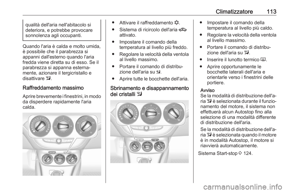 OPEL ADAM 2019  Manuale di uso e manutenzione (in Italian) Climatizzatore113qualità dell'aria nell'abitacolo si
deteriora, e potrebbe provocare sonnolenza agli occupanti.
Quando l'aria è calda e molto umida,
è possibile che il parabrezza si
app