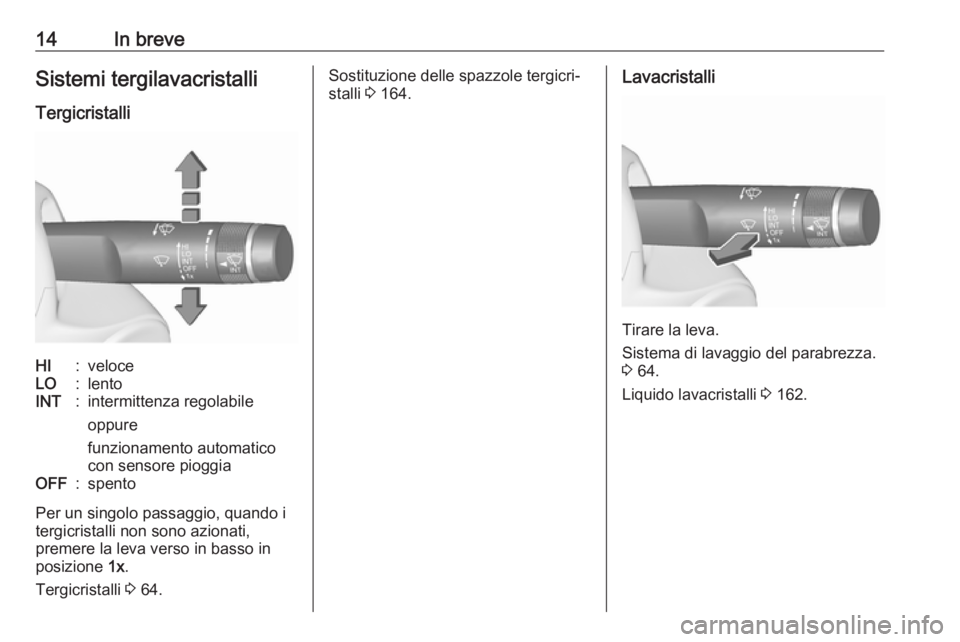OPEL ADAM 2019  Manuale di uso e manutenzione (in Italian) 14In breveSistemi tergilavacristalli
TergicristalliHI:veloceLO:lentoINT:intermittenza regolabile
oppure
funzionamento automatico
con sensore pioggiaOFF:spento
Per un singolo passaggio, quando i
tergic