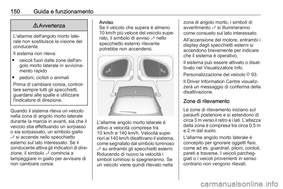 OPEL ADAM 2019 Manuale di uso e manutenzione (in Italian) 150Guida e funzionamento9Avvertenza
L'allarme dell'angolo morto late‐
rale non sostituisce la visione del
conducente.
Il sistema non rileva:
● ceicoli fuori dalle zone dell'an‐ golo OPEL ADAM 2019 Manuale di uso e manutenzione (in Italian) 150Guida e funzionamento9Avvertenza
L'allarme dell'angolo morto late‐
rale non sostituisce la visione del
conducente.
Il sistema non rileva:
● ceicoli fuori dalle zone dell'an‐ golo