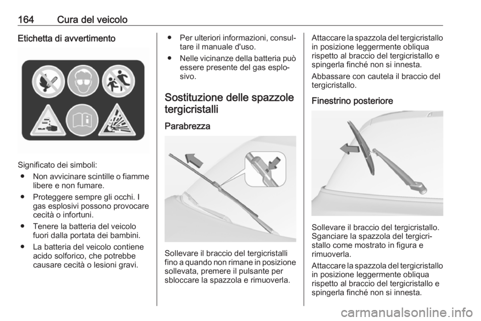 OPEL ADAM 2019 Manuale di uso e manutenzione (in Italian) 164Cura del veicoloEtichetta di avvertimento
Significato dei simboli:● Non avvicinare scintille o fiamme
libere e non fumare.
● Proteggere sempre gli occhi. I gas esplosivi possono provocare
cecit OPEL ADAM 2019 Manuale di uso e manutenzione (in Italian) 164Cura del veicoloEtichetta di avvertimento
Significato dei simboli:● Non avvicinare scintille o fiamme
libere e non fumare.
● Proteggere sempre gli occhi. I gas esplosivi possono provocare
cecit