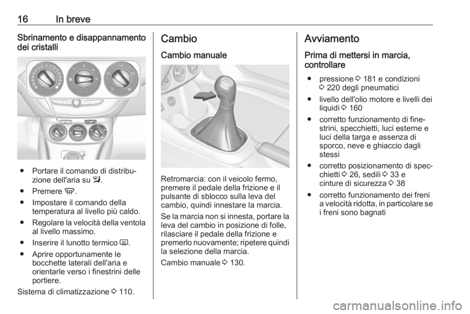 OPEL ADAM 2019  Manuale di uso e manutenzione (in Italian) 16In breveSbrinamento e disappannamento
dei cristalli
● Portare il comando di distribu‐ zione dell'aria su  l.
● Premere  V.
● Impostare il comando della temperatura al livello più caldo.