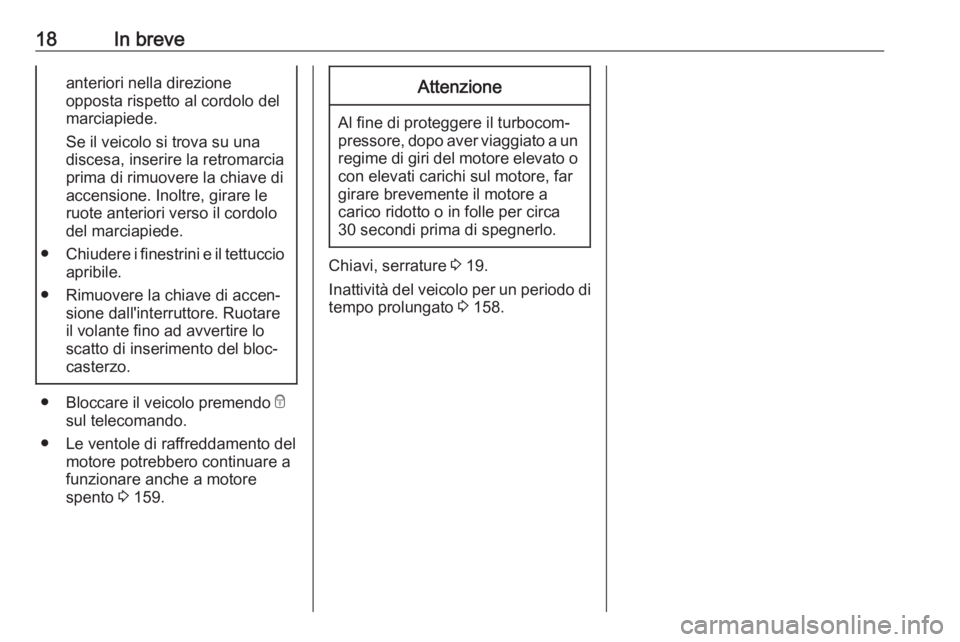 OPEL ADAM 2019  Manuale di uso e manutenzione (in Italian) 18In breveanteriori nella direzione
opposta rispetto al cordolo del
marciapiede.
Se il veicolo si trova su una
discesa, inserire la retromarcia
prima di rimuovere la chiave di
accensione. Inoltre, gir