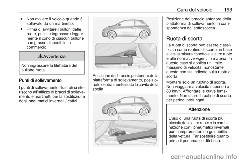 OPEL ADAM 2019 Manuale di uso e manutenzione (in Italian) Cura del veicolo193● Non avviare il veicolo quando èsollevato da un martinetto.
● Prima di avvitare i bulloni delle ruote, pulirli e ingrassare legger‐
mente il cono di ciascun bullone con gras OPEL ADAM 2019 Manuale di uso e manutenzione (in Italian) Cura del veicolo193● Non avviare il veicolo quando èsollevato da un martinetto.
● Prima di avvitare i bulloni delle ruote, pulirli e ingrassare legger‐
mente il cono di ciascun bullone con gras