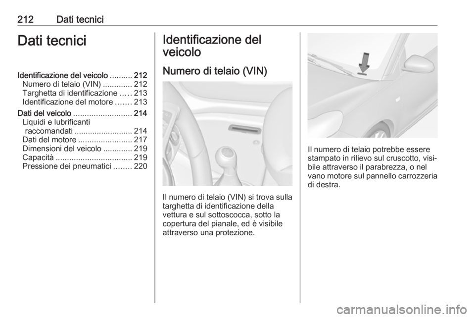 OPEL ADAM 2019 Manuale di uso e manutenzione (in Italian) 212Dati tecniciDati tecniciIdentificazione del veicolo..........212
Numero di telaio (VIN) .............212
Targhetta di identificazione .....213
Identificazione del motore .......213
Dati del veicolo OPEL ADAM 2019 Manuale di uso e manutenzione (in Italian) 212Dati tecniciDati tecniciIdentificazione del veicolo..........212
Numero di telaio (VIN) .............212
Targhetta di identificazione .....213
Identificazione del motore .......213
Dati del veicolo