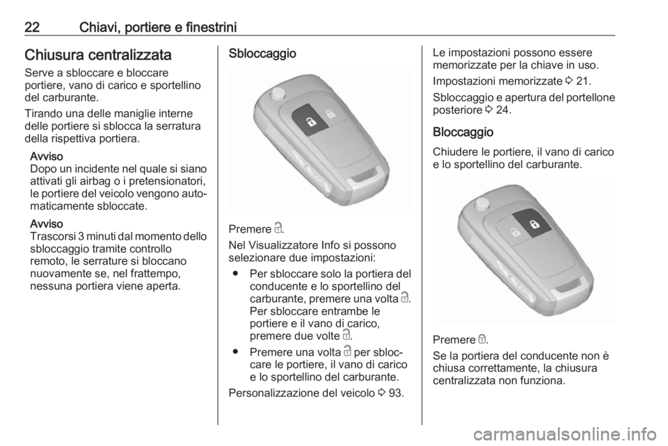 OPEL ADAM 2019  Manuale di uso e manutenzione (in Italian) 22Chiavi, portiere e finestriniChiusura centralizzataServe a sbloccare e bloccare
portiere, vano di carico e sportellino
del carburante.
Tirando una delle maniglie interne
delle portiere si sblocca la