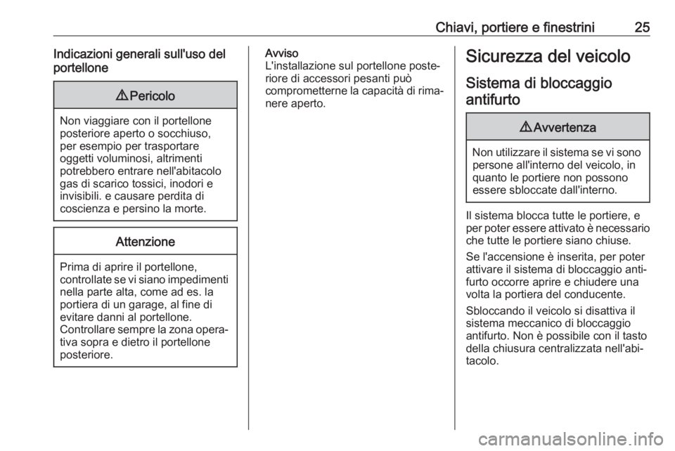 OPEL ADAM 2019  Manuale di uso e manutenzione (in Italian) Chiavi, portiere e finestrini25Indicazioni generali sull'uso del
portellone9 Pericolo
Non viaggiare con il portellone
posteriore aperto o socchiuso,
per esempio per trasportare
oggetti voluminosi,