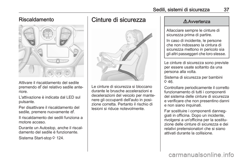 OPEL ADAM 2019  Manuale di uso e manutenzione (in Italian) Sedili, sistemi di sicurezza37Riscaldamento
Attivare il riscaldamento del sedile
premendo  ß del relativo sedile ante‐
riore.
L'attivazione è indicata dal LED sul
pulsante.
Per disattivare il 
