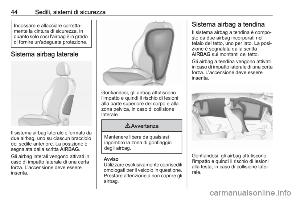OPEL ADAM 2019  Manuale di uso e manutenzione (in Italian) 44Sedili, sistemi di sicurezzaIndossare e allacciare corretta‐
mente la cintura di sicurezza, in
quanto solo così l'airbag è in grado di fornire un'adeguata protezione.
Sistema airbag late