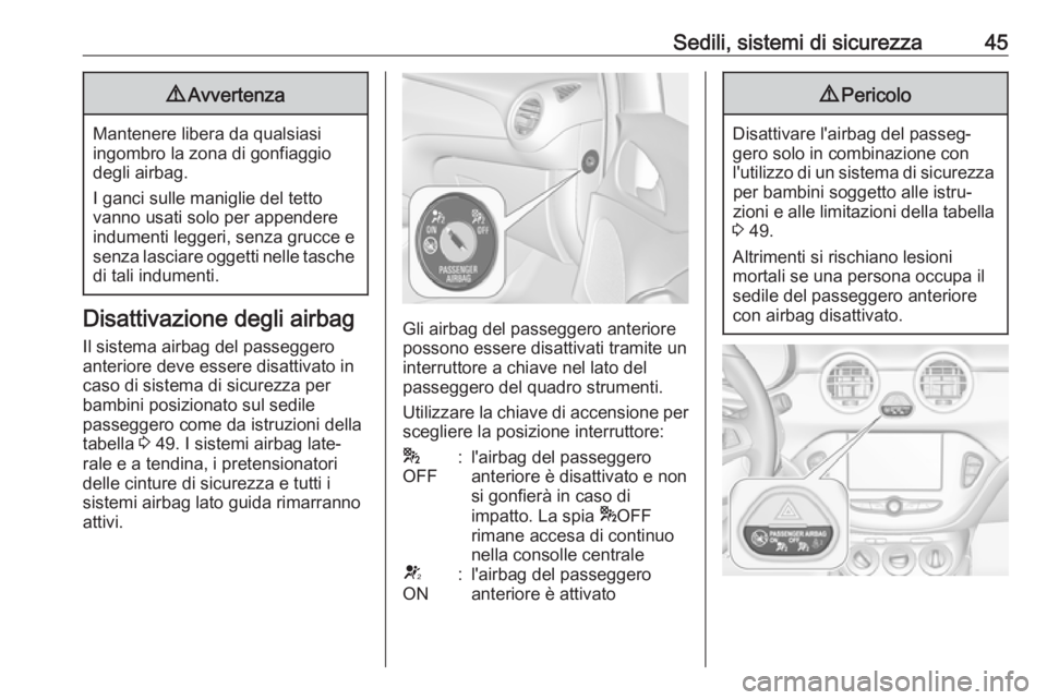 OPEL ADAM 2019  Manuale di uso e manutenzione (in Italian) Sedili, sistemi di sicurezza459Avvertenza
Mantenere libera da qualsiasi
ingombro la zona di gonfiaggio
degli airbag.
I ganci sulle maniglie del tetto
vanno usati solo per appendere
indumenti leggeri, 