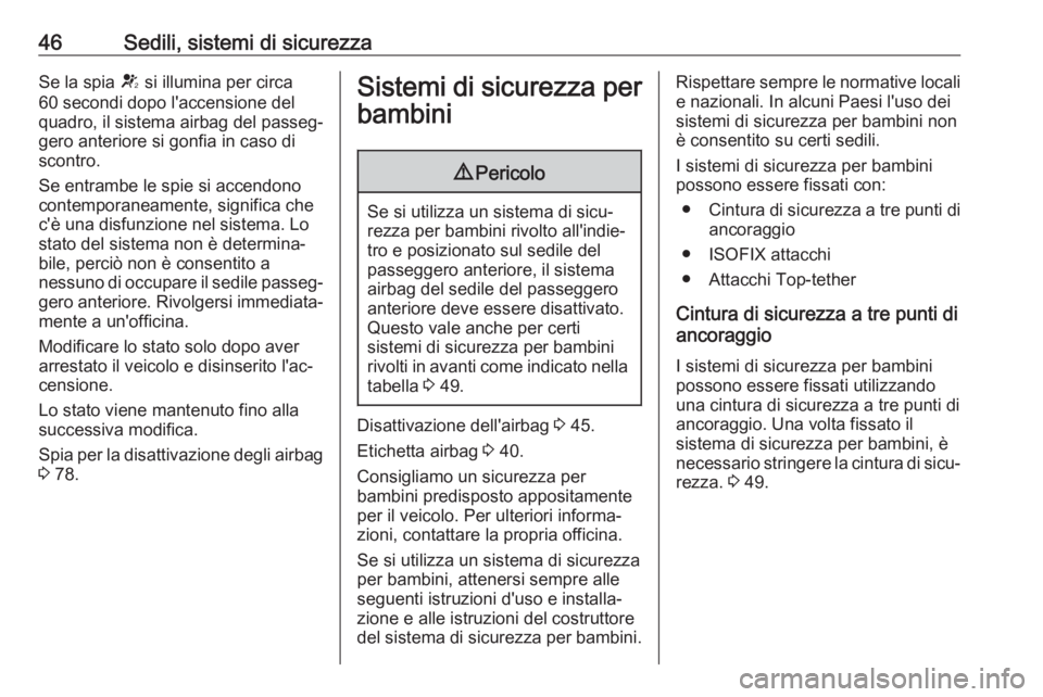 OPEL ADAM 2019  Manuale di uso e manutenzione (in Italian) 46Sedili, sistemi di sicurezzaSe la spia V si illumina per circa
60 secondi dopo l'accensione del quadro, il sistema airbag del passeg‐
gero anteriore si gonfia in caso di
scontro.
Se entrambe l