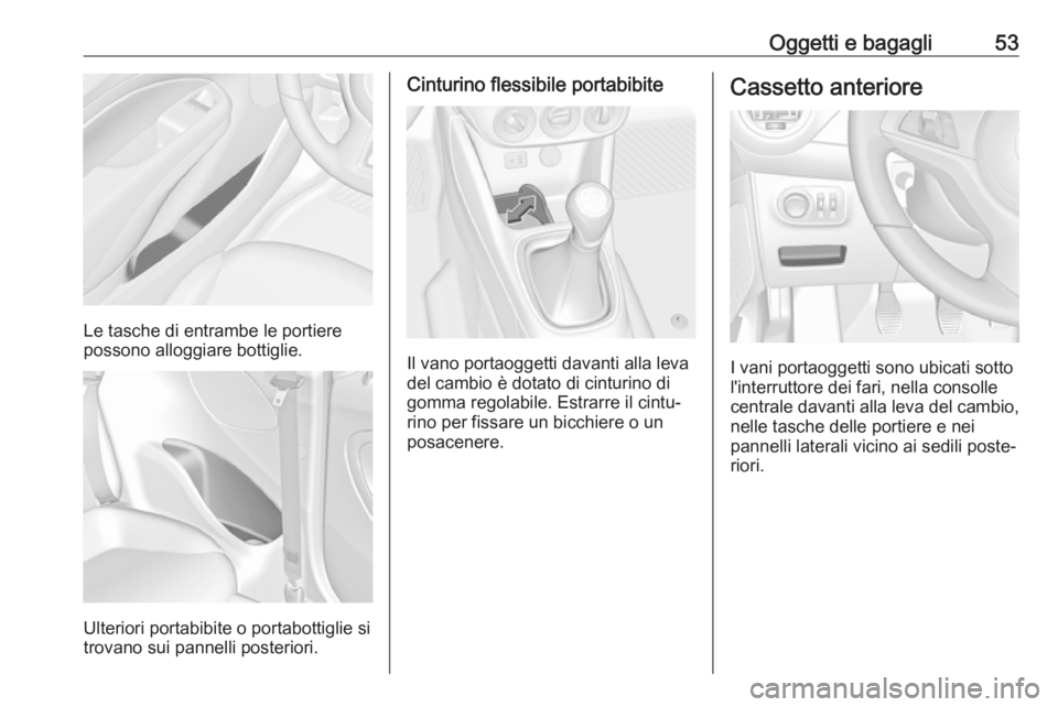OPEL ADAM 2019  Manuale di uso e manutenzione (in Italian) Oggetti e bagagli53
Le tasche di entrambe le portiere
possono alloggiare bottiglie.
Ulteriori portabibite o portabottiglie si
trovano sui pannelli posteriori.
Cinturino flessibile portabibite
Il vano 