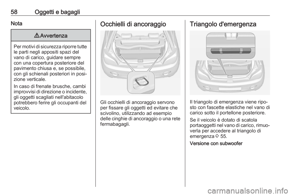OPEL ADAM 2019  Manuale di uso e manutenzione (in Italian) 58Oggetti e bagagliNota9Avvertenza
Per motivi di sicurezza riporre tutte
le parti negli appositi spazi del
vano di carico, guidare sempre
con una copertura posteriore del
pavimento chiusa e, se possib