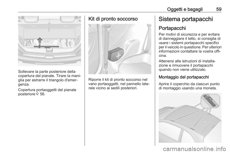 OPEL ADAM 2019 Manuale di uso e manutenzione (in Italian) Oggetti e bagagli59
Sollevare la parte posteriore della
copertura del pianale. Tirare la mani‐
glia per estrarre il triangolo d'emer‐
genza.
Copertura portaoggetti del pianale
posteriore 3 56 OPEL ADAM 2019 Manuale di uso e manutenzione (in Italian) Oggetti e bagagli59
Sollevare la parte posteriore della
copertura del pianale. Tirare la mani‐
glia per estrarre il triangolo d'emer‐
genza.
Copertura portaoggetti del pianale
posteriore 3 56