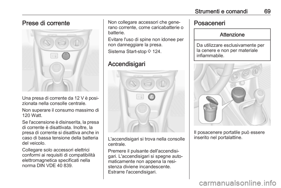 OPEL ADAM 2019  Manuale di uso e manutenzione (in Italian) Strumenti e comandi69Prese di corrente
Una presa di corrente da 12 V è posi‐zionata nella consolle centrale.
Non superare il consumo massimo di
120 Watt.
Se l'accensione è disinserita, la pres