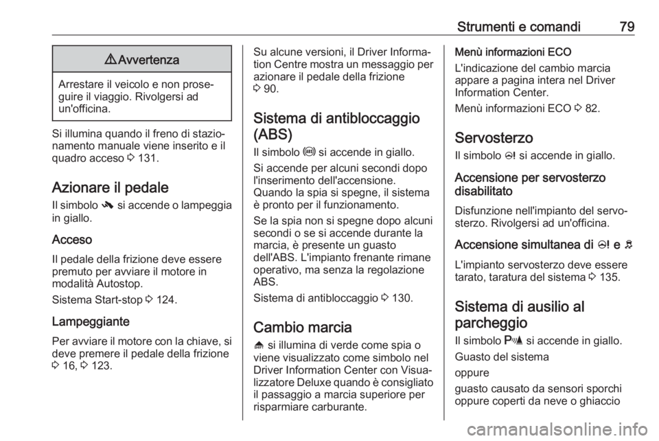 OPEL ADAM 2019  Manuale di uso e manutenzione (in Italian) Strumenti e comandi799Avvertenza
Arrestare il veicolo e non prose‐
guire il viaggio. Rivolgersi ad
un'officina.
Si illumina quando il freno di stazio‐
namento manuale viene inserito e il quadr