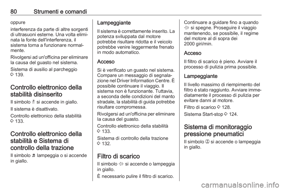 OPEL ADAM 2019  Manuale di uso e manutenzione (in Italian) 80Strumenti e comandioppure
interferenza da parte di altre sorgenti
di ultrasuoni esterne. Una volta elimi‐
nata la fonte dell'interferenza, il
sistema torna a funzionare normal‐
mente.
Rivolg