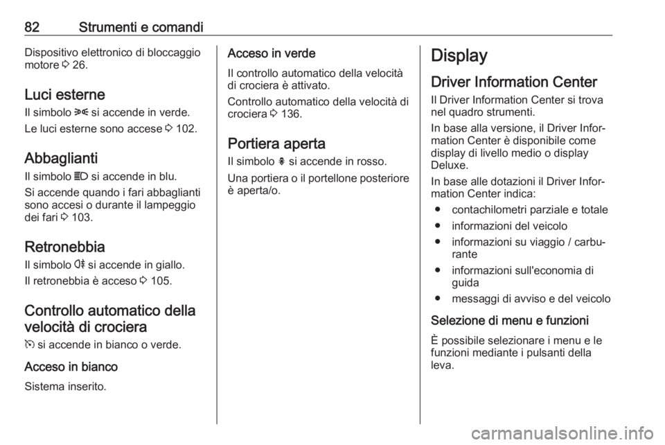 OPEL ADAM 2019  Manuale di uso e manutenzione (in Italian) 82Strumenti e comandiDispositivo elettronico di bloccaggio
motore  3 26.
Luci esterne
Il simbolo  8 si accende in verde.
Le luci esterne sono accese  3 102.
Abbaglianti
Il simbolo  C si accende in blu