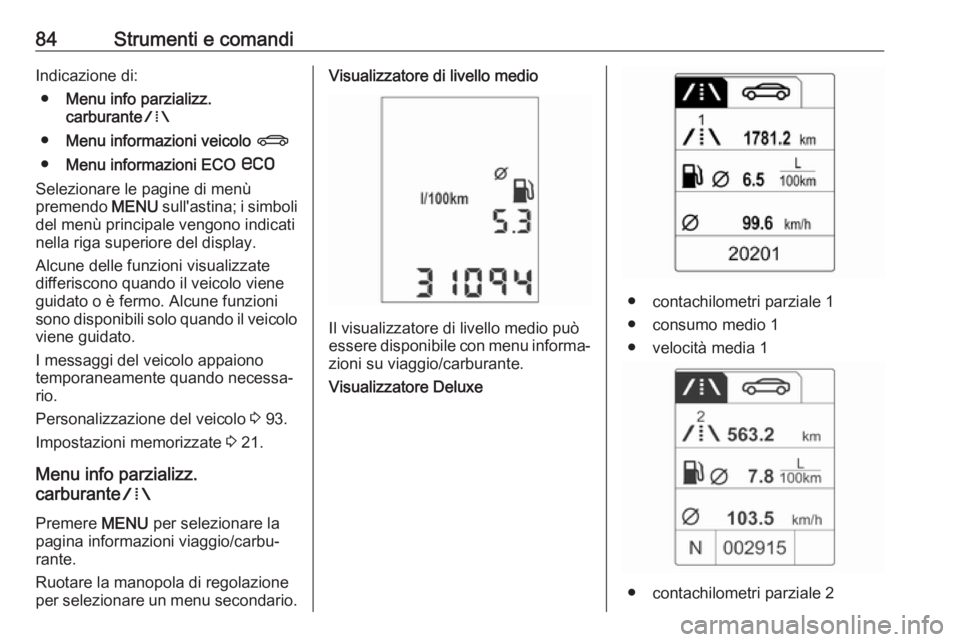 OPEL ADAM 2019  Manuale di uso e manutenzione (in Italian) 84Strumenti e comandiIndicazione di:● Menu info parzializz.
carburante W
● Menu informazioni veicolo  X
● Menu informazioni ECO  s
Selezionare le pagine di menù
premendo  MENU sull'astina; 