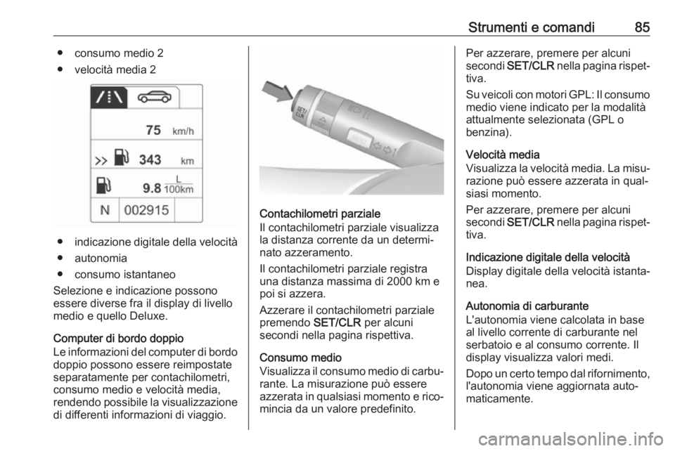 OPEL ADAM 2019  Manuale di uso e manutenzione (in Italian) Strumenti e comandi85● consumo medio 2
● velocità media 2
● indicazione digitale della velocità
● autonomia
● consumo istantaneo
Selezione e indicazione possono
essere diverse fra il displ