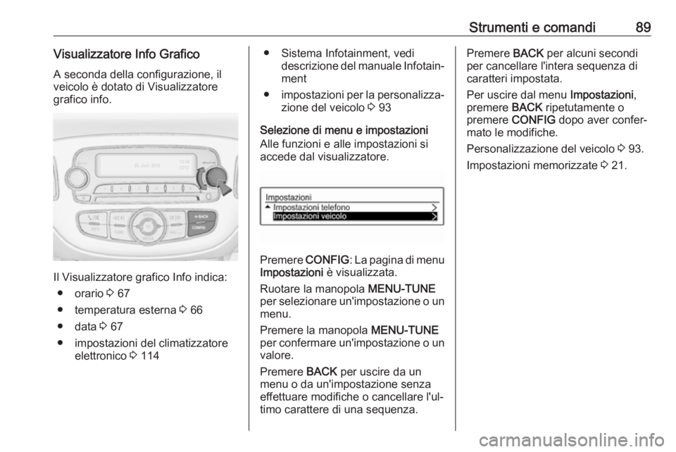 OPEL ADAM 2019 Manuale di uso e manutenzione (in Italian) Strumenti e comandi89Visualizzatore Info GraficoA seconda della configurazione, il
veicolo è dotato di Visualizzatore
grafico info.
Il Visualizzatore grafico Info indica:
● orario 3 67
● tempera OPEL ADAM 2019 Manuale di uso e manutenzione (in Italian) Strumenti e comandi89Visualizzatore Info GraficoA seconda della configurazione, il
veicolo è dotato di Visualizzatore
grafico info.
Il Visualizzatore grafico Info indica:
● orario 3 67
● tempera