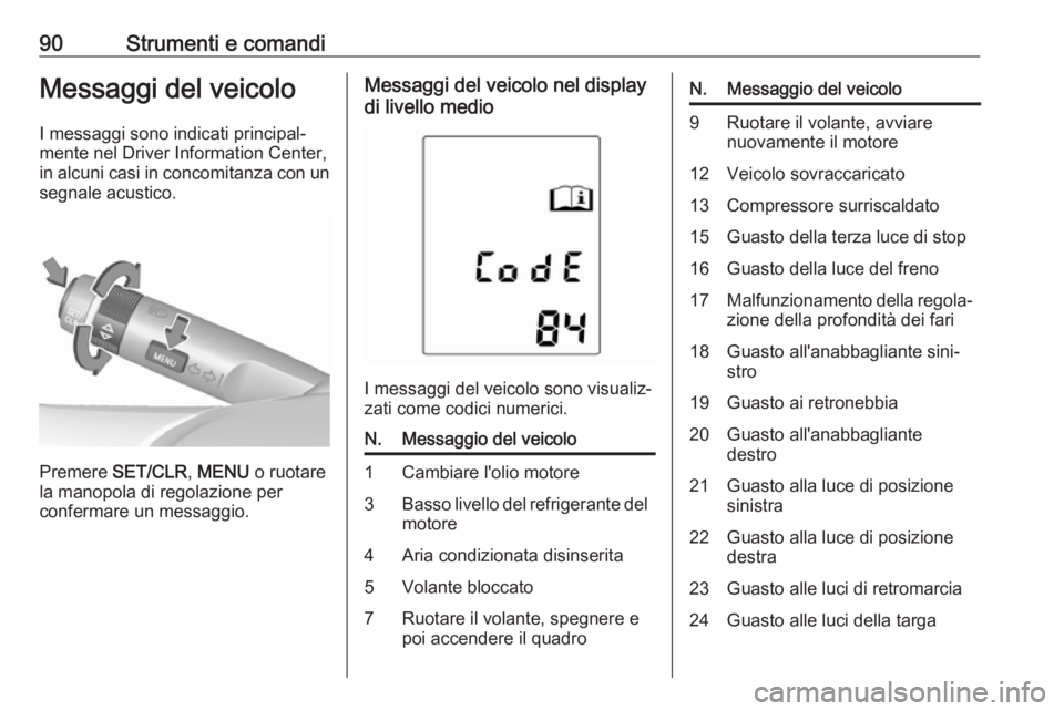 OPEL ADAM 2019 Manuale di uso e manutenzione (in Italian) 90Strumenti e comandiMessaggi del veicoloI messaggi sono indicati principal‐
mente nel Driver Information Center,
in alcuni casi in concomitanza con un
segnale acustico.
Premere SET/CLR , MENU o r OPEL ADAM 2019 Manuale di uso e manutenzione (in Italian) 90Strumenti e comandiMessaggi del veicoloI messaggi sono indicati principal‐
mente nel Driver Information Center,
in alcuni casi in concomitanza con un
segnale acustico.
Premere SET/CLR , MENU o r