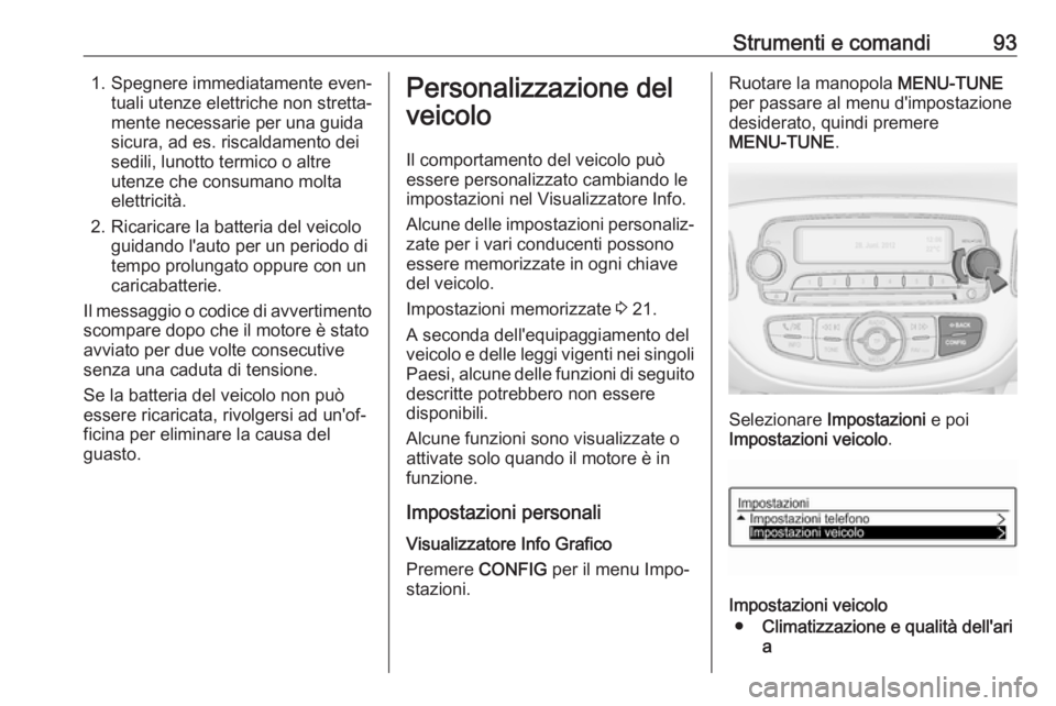 OPEL ADAM 2019 Manuale di uso e manutenzione (in Italian) Strumenti e comandi931. Spegnere immediatamente even‐tuali utenze elettriche non stretta‐
mente necessarie per una guida
sicura, ad es. riscaldamento dei
sedili, lunotto termico o altre
utenze che OPEL ADAM 2019 Manuale di uso e manutenzione (in Italian) Strumenti e comandi931. Spegnere immediatamente even‐tuali utenze elettriche non stretta‐
mente necessarie per una guida
sicura, ad es. riscaldamento dei
sedili, lunotto termico o altre
utenze che