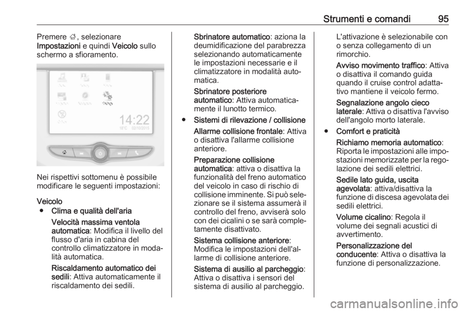 OPEL ADAM 2019  Manuale di uso e manutenzione (in Italian) Strumenti e comandi95Premere ;, selezionare
Impostazioni  e quindi Veicolo sullo
schermo a sfioramento.
Nei rispettivi sottomenu è possibile
modificare le seguenti impostazioni:
Veicolo ● Clima e q