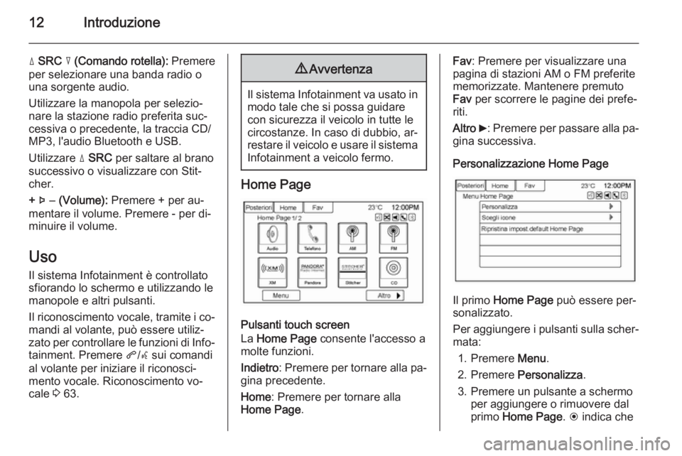 OPEL AMPERA 2014 Manuale del sistema Infotainment (in Italian) 12Introduzione
d SRC c (Comando rotella): Premere
per selezionare una banda radio o
una sorgente audio.
Utilizzare la manopola per selezio‐
nare la stazione radio preferita suc‐
cessiva o prece OPEL AMPERA 2014 Manuale del sistema Infotainment (in Italian) 12Introduzione
d SRC c (Comando rotella): Premere
per selezionare una banda radio o
una sorgente audio.
Utilizzare la manopola per selezio‐
nare la stazione radio preferita suc‐
cessiva o prece